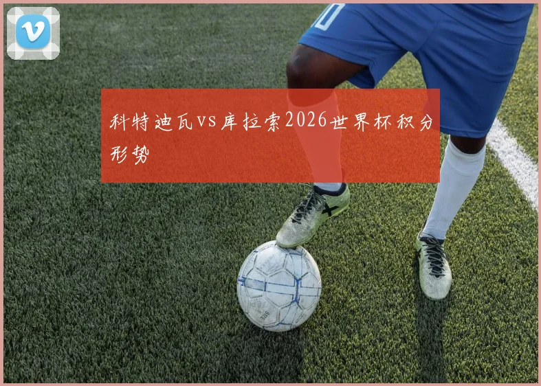 科特迪瓦vs库拉索2026世界杯积分形势