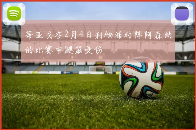 蒂亚戈在2月4日利物浦对阵阿森纳的比赛中腿筋受伤