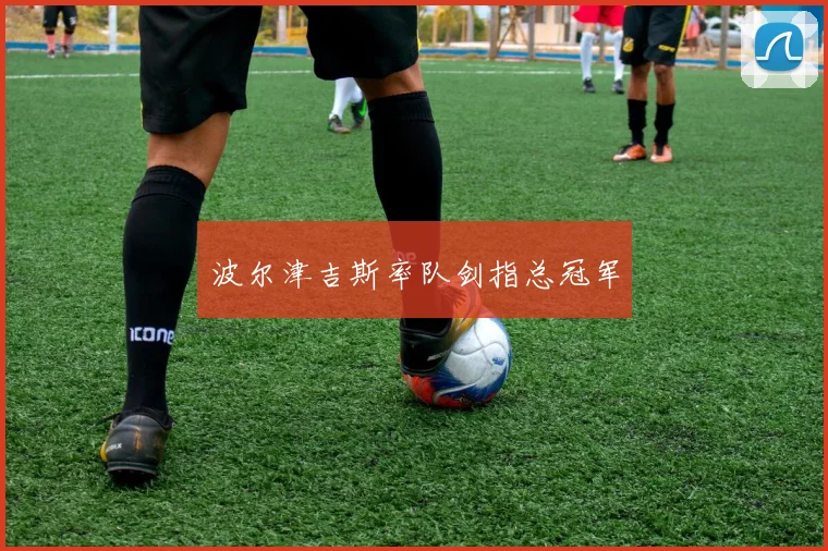 波尔津吉斯率队剑指总冠军