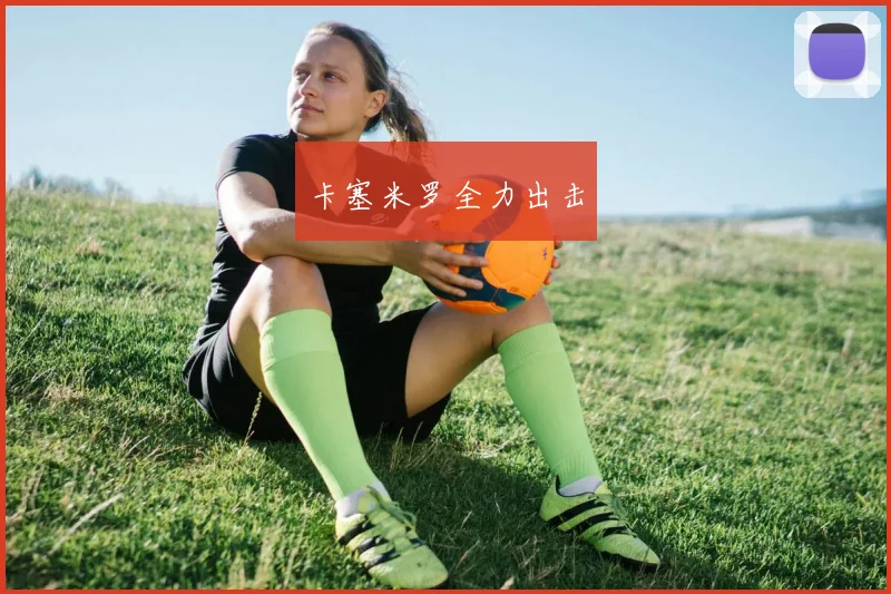 卡塞米罗全力出击