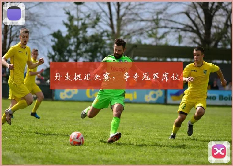 丹麦挺进决赛，争夺冠军席位