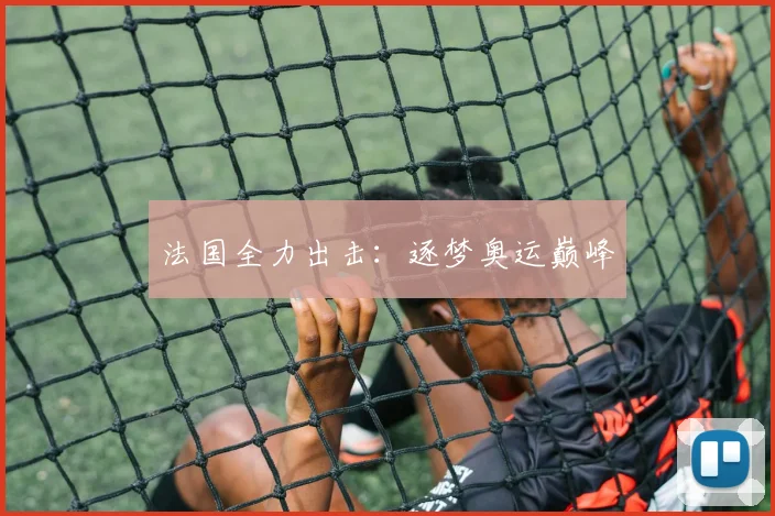 法国全力出击:逐梦奥运巅峰