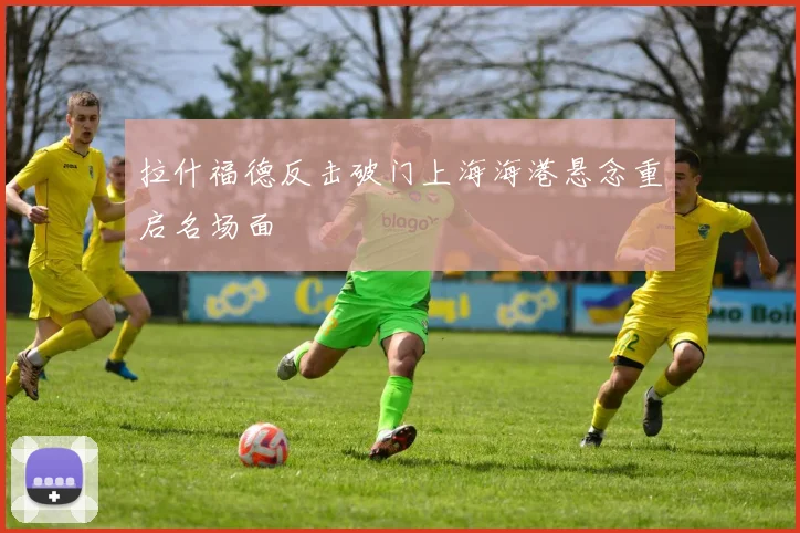 拉什福德反击破门上海海港悬念重启名场面