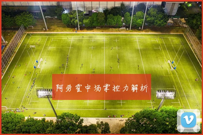 阿劳霍中场掌控力解析