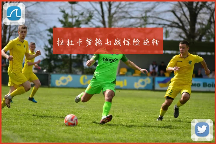 拉杜卡努抢七战惊险逆转