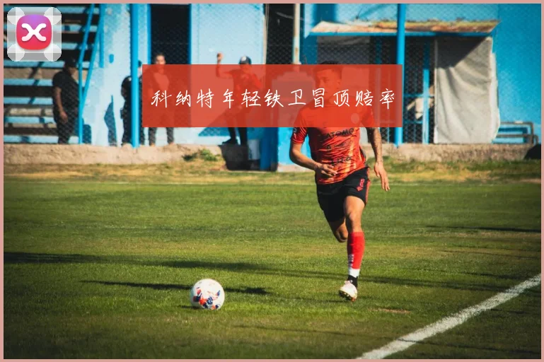 科纳特年轻铁卫冒顶赔率