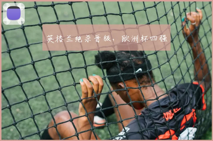 英格兰绝杀晋级，欧洲杯四强