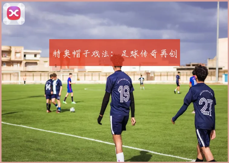 特奥帽子戏法：足球传奇再创