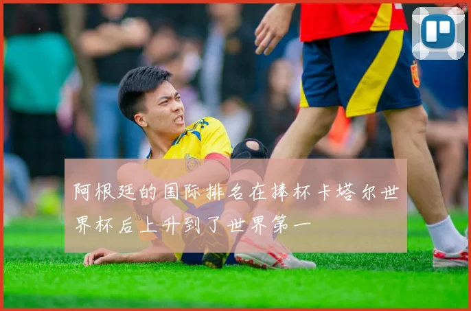 阿根廷的国际排名在捧杯卡塔尔世界杯后上升到了世界第一