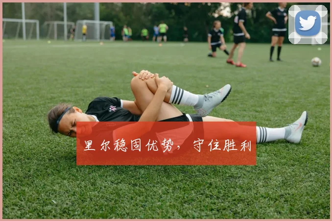 里尔稳固优势，守住胜利