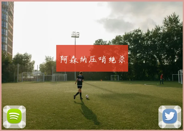 阿森纳压哨绝杀