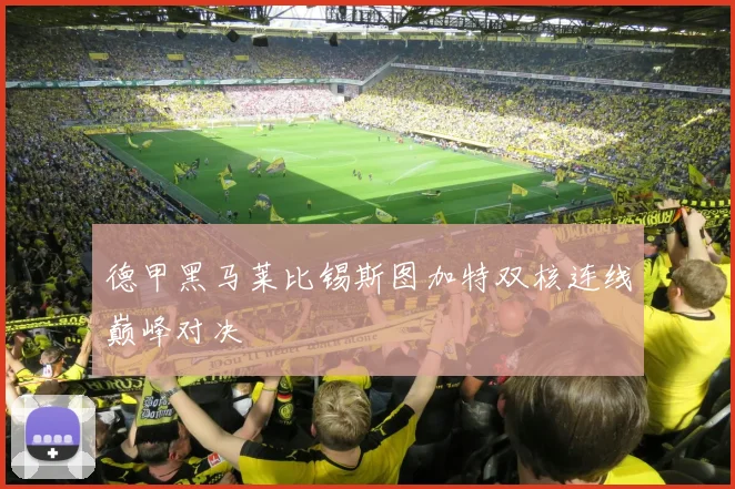 德甲黑马莱比锡斯图加特双核连线巅峰对决