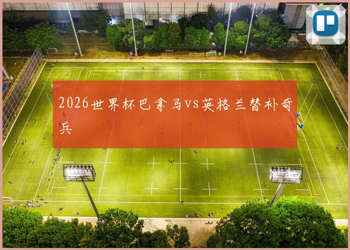 2026世界杯巴拿马vs英格兰替补奇兵