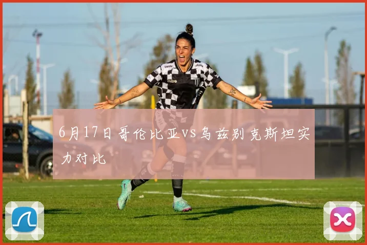 6月17日哥伦比亚vs乌兹别克斯坦实力对比
