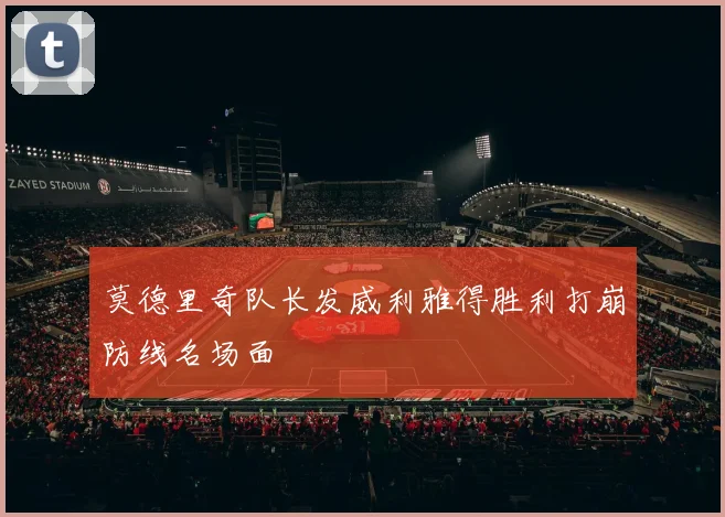 莫德里奇队长发威利雅得胜利打崩防线名场面