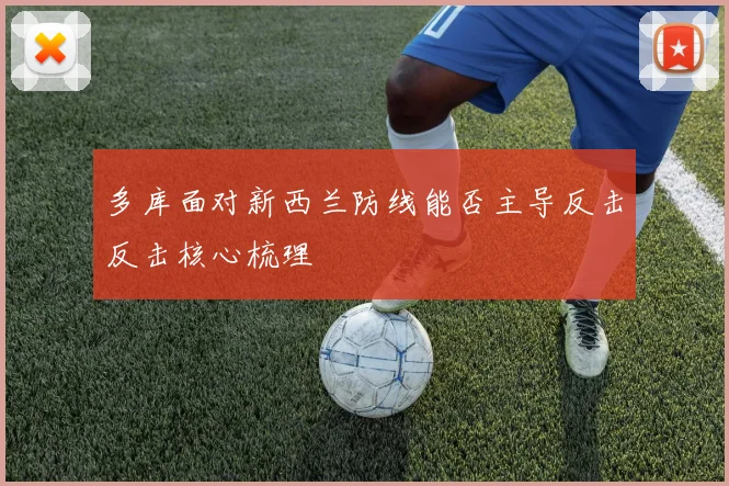多库面对新西兰防线能否主导反击反击核心梳理