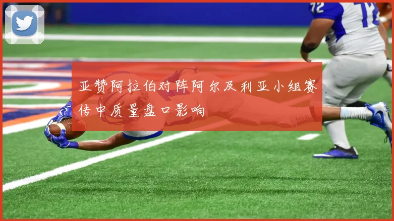 亚赞阿拉伯对阵阿尔及利亚小组赛传中质量盘口影响