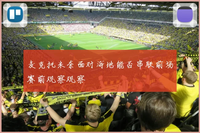 麦克托米奈面对海地能否串联前场赛前观察观察
