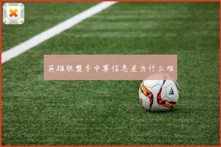 英雄联盟季中赛信息差为什么难