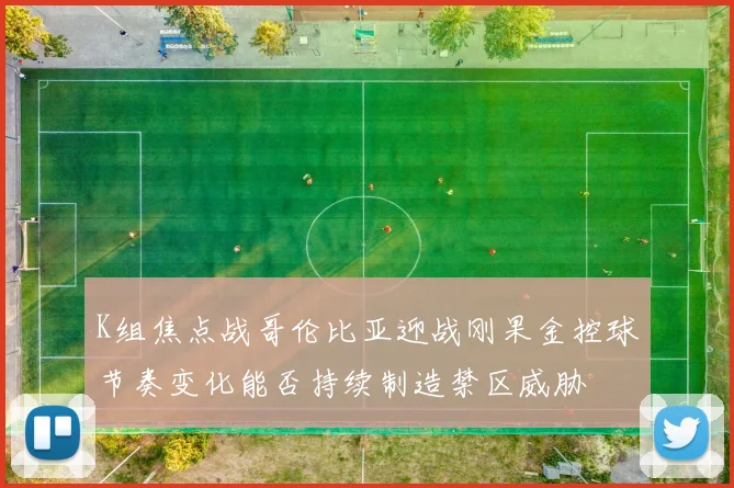 K组焦点战哥伦比亚迎战刚果金控球节奏变化能否持续制造禁区威胁