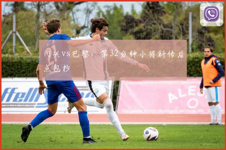 门兴vs巴黎，第32分钟小将斜传后点包抄