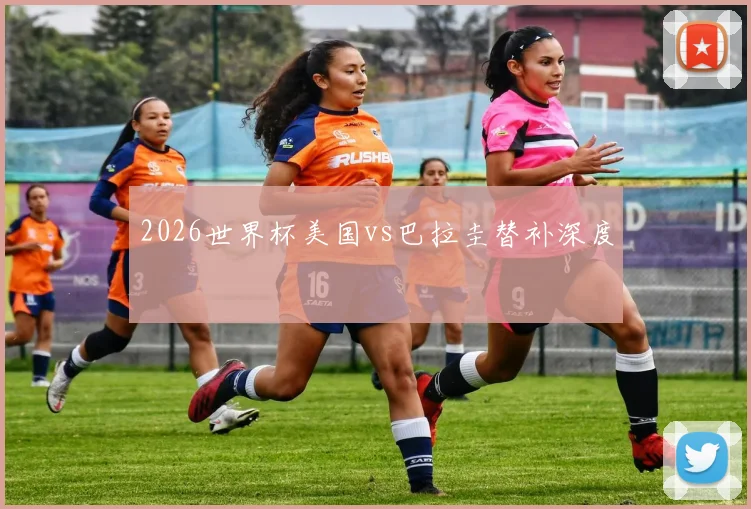 2026世界杯美国vs巴拉圭替补深度