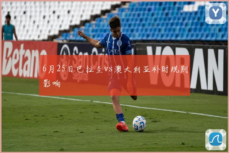 6月25日巴拉圭vs澳大利亚补时规则影响