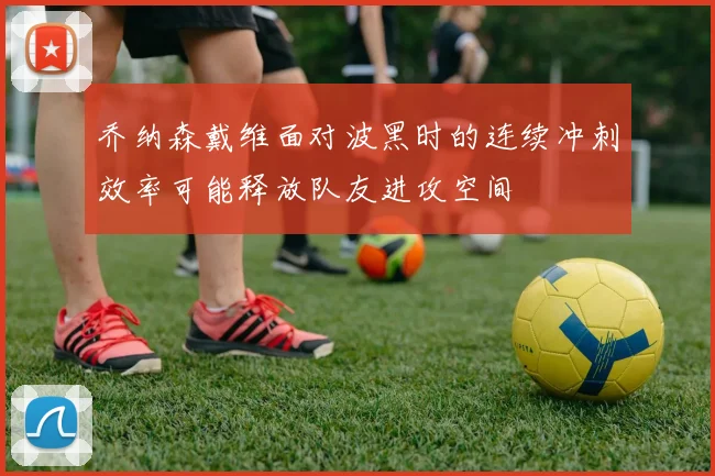 乔纳森戴维面对波黑时的连续冲刺效率可能释放队友进攻空间