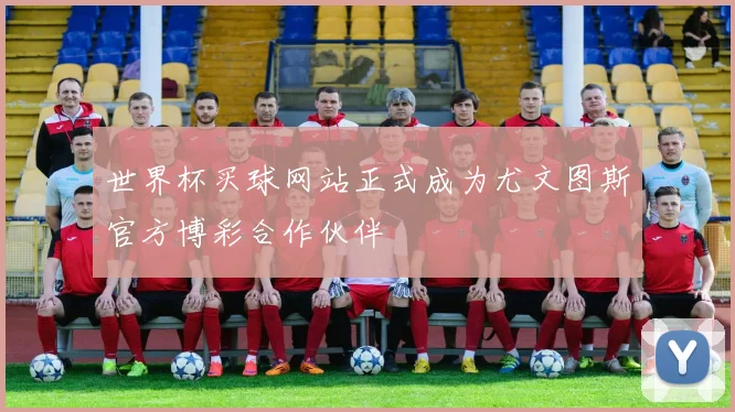 世界杯买球网站正式成为尤文图斯官方博彩合作伙伴