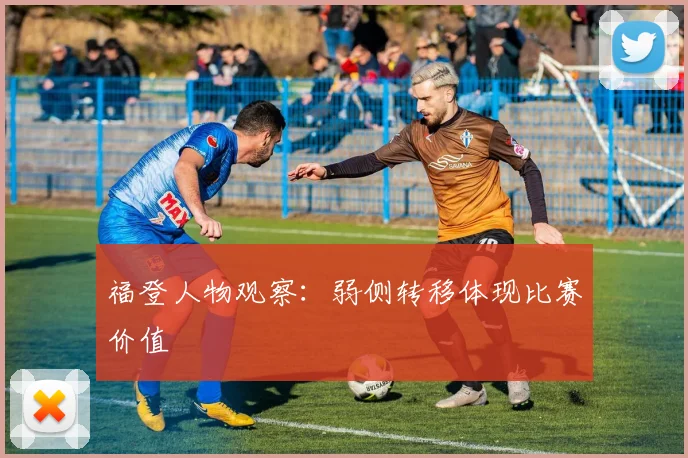福登人物观察:弱侧转移体现比赛价值