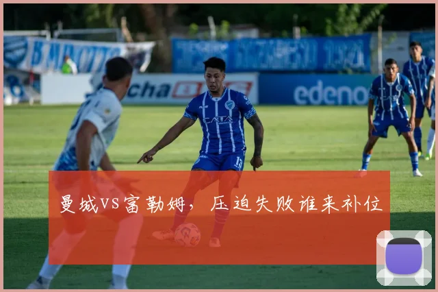 曼城vs富勒姆，压迫失败谁来补位