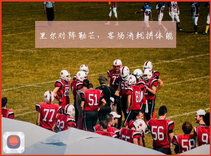 里尔对阵勒芒，客场消耗拼体能