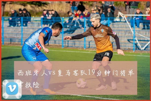 西班牙人vs皇马客队19分钟门将单掌救险