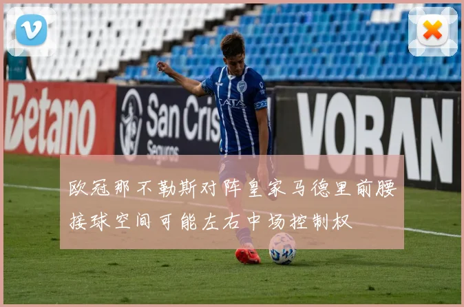欧冠那不勒斯对阵皇家马德里前腰接球空间可能左右中场控制权
